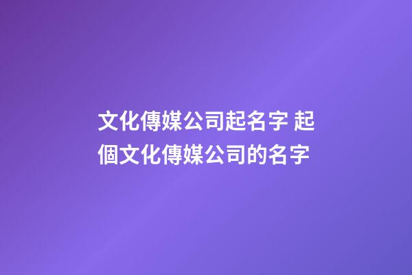 文化傳媒公司起名字 起個文化傳媒公司的名字-第1張-公司起名-玄機派